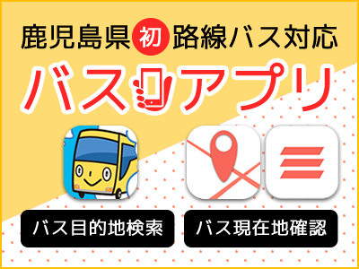 鹿児島県初！路線バス対応バスアプリ　バス目的地検索　バス位置情報確認